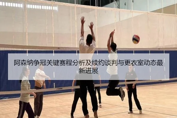阿森纳争冠关键赛程分析及续约谈判与更衣室动态最新进展