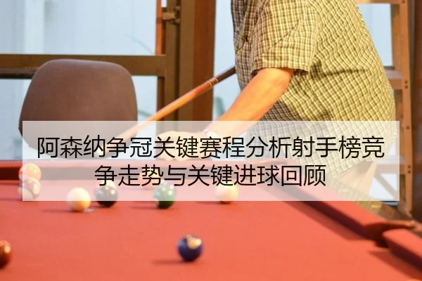阿森纳争冠关键赛程分析射手榜竞争走势与关键进球回顾