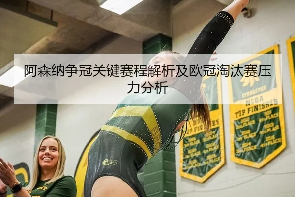 阿森纳争冠关键赛程解析及欧冠淘汰赛压力分析