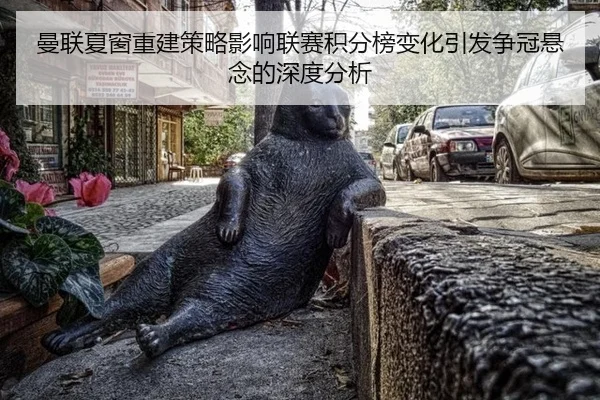 曼联夏窗重建策略影响联赛积分榜变化引发争冠悬念的深度分析